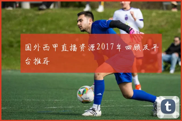 国外西甲直播资源2017年回顾及平台推荐