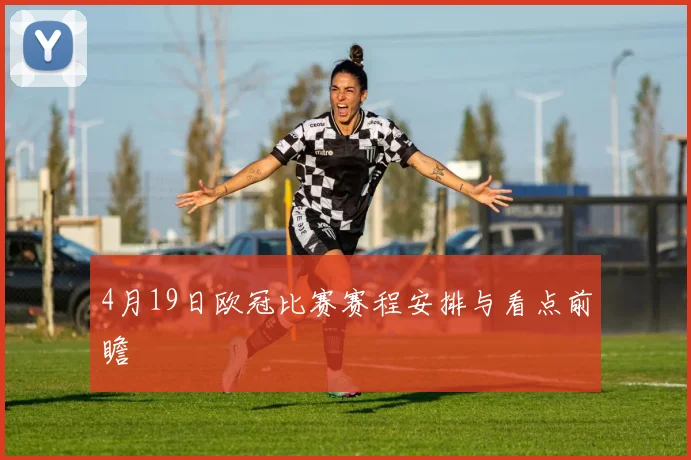 4月19日欧冠比赛赛程安排与看点前瞻
