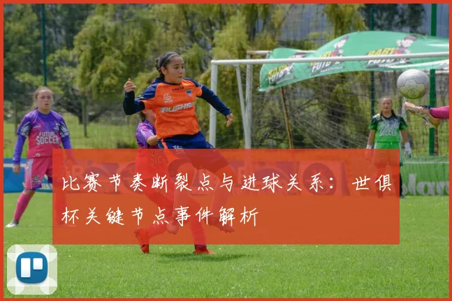 比赛节奏断裂点与进球关系：世俱杯关键节点事件解析