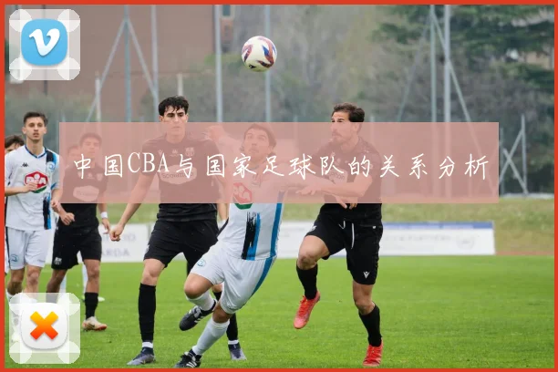 中国CBA与国家足球队的关系分析