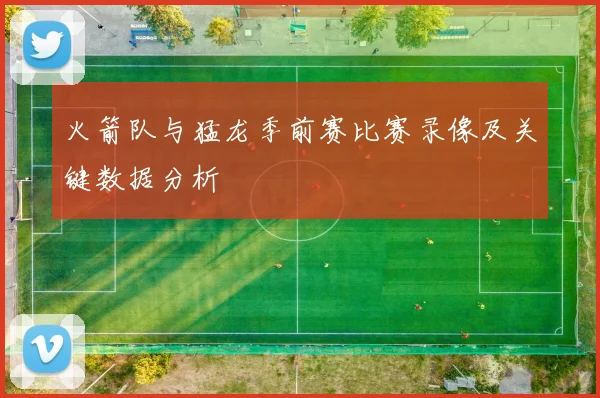 火箭队与猛龙季前赛比赛录像及关键数据分析