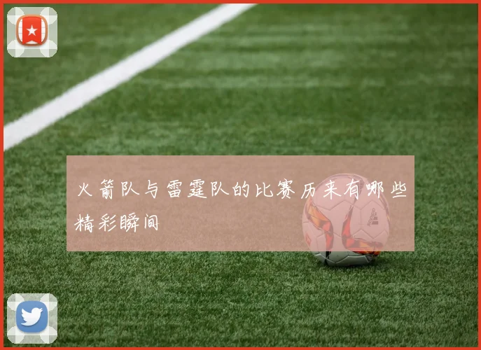 火箭队与雷霆队的比赛历来有哪些精彩瞬间