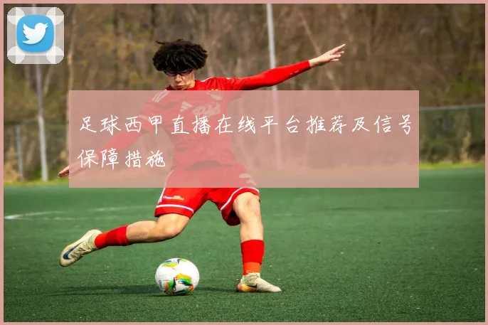 足球西甲直播在线平台推荐及信号保障措施
