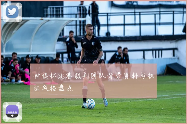 世俱杯比赛裁判团队背景资料与执法风格盘点