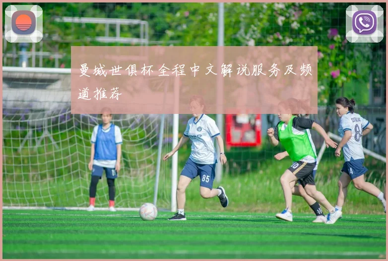 曼城世俱杯全程中文解说服务及频道推荐